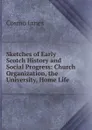 Sketches of Early Scotch History and Social Progress: Church Organization, the University, Home Life - Cosmo Innes
