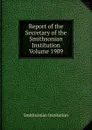 Report of the Secretary of the Smithsonian Institution  Volume 1909 - Smithsonian Institution