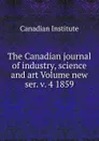 The Canadian journal of industry, science and art Volume new ser. v. 4 1859 - Canadian Institute