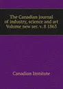 The Canadian journal of industry, science and art Volume new ser. v. 8 1863 - Canadian Institute