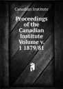 Proceedings of the Canadian Institute Volume v. 1 1879/81 - Canadian Institute