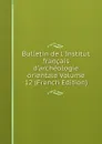 Bulletin de l.Institut francais d.archeologie orientale Volume 12 (French Edition) - 