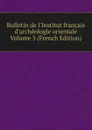 Bulletin de l.Institut francais d.archeologie orientale Volume 3 (French Edition) - 