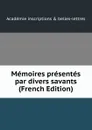 Memoires presentes par divers savants (French Edition) - Académie Inscriptions & Belles-lettres