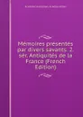 Memoires presentes par divers savants. 2. ser. Antiquites de la France (French Edition) - Académie Inscriptions & Belles-lettres