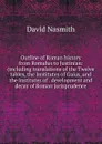 Outline of Roman history from Romulus to Justinian: (including translations of the Twelve tables, the Institutes of Gaius, and the Institutes of . development and decay of Roman jurisprudence - David Nasmith