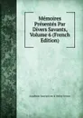 Memoires Presentes Par Divers Savants, Volume 6 (French Edition) - Académie Inscriptions & Belles-lettres