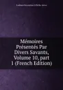 Memoires Presentes Par Divers Savants, Volume 10,.part 1 (French Edition) - Académie Inscriptions & Belles-lettres