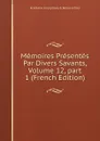 Memoires Presentes Par Divers Savants, Volume 12,.part 1 (French Edition) - Académie Inscriptions & Belles-lettres