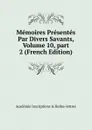 Memoires Presentes Par Divers Savants, Volume 10,.part 2 (French Edition) - Académie Inscriptions & Belles-lettres