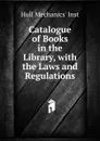 Catalogue of Books in the Library, with the Laws and Regulations - Hull Mechanics' Inst