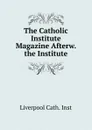 The Catholic Institute Magazine Afterw. the Institute - Liverpool Cath. Inst