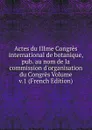 Actes du IIIme Congres international de botanique, pub. au nom de la commission d.organisation du Congres Volume v.1 (French Edition) - 