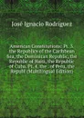 American Constitutions: Pt. 3. the Republics of the Caribbean Sea, the Dominican Republic, the Republic of Haiti, the Republic of Cuba. Pt. 4. the . of Peru, the Republ (Multilingual Edition) - José Ignacio Rodríguez