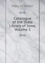 Catalogue of the State Library of Iowa, Volume 1 - Mary H. Miller