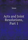 Acts and Joint Resolutions, Part 1 - Iowa