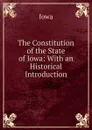 The Constitution of the State of Iowa: With an Historical Introduction - Iowa