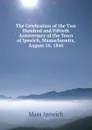 The Celebration of the Two Hundred and Fiftieth Anniversary of the Town of Ipswich, Massachusetts, August 16, 1844 - Mass Ipswich