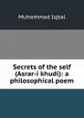 Secrets of the self (Asrar-i khudi): a philosophical poem - Muhammad Iqbal