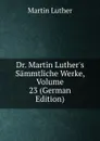 Dr. Martin Luther.s Sammtliche Werke, Volume 23 (German Edition) - M. Luther