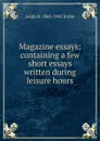 Magazine essays: containing a few short essays written during leisure hours - Leigh H. 1863-1942 Irvine