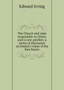 The Church and state responsible to Christ, and to one another; a series of discourses on Daniel.s vision of the four beasts - Irving Edward
