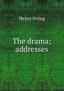 The drama; addresses - Henry Irving