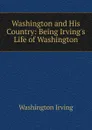 Washington and His Country: Being Irving.s Life of Washington - Washington Irving