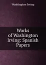 Works of Washington Irving: Spanish Papers - Washington Irving