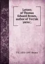 Letters of Thomas Edward Brown, author of .Fo.c.sle yarns.; - T E. 1830-1897 Brown