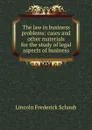 The law in business problems: cases and other materials for the study of legal aspects of business - Lincoln Frederick Schaub