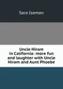 Uncle Hiram in California: more fun and laughter with Uncle Hiram and Aunt Phoebe - Sara Isaman