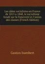 Les idees socialistes en France de 1815 a 1848, le socialisme fonde sur la fraternite et l.union des classes (French Edition) - Gaston Isambert