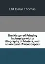 The History of Printing in America with a Biography of Printers, and an Account of Newspapers - Lld Isaiah Thomas