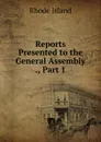Reports Presented to the General Assembly ., Part 1 - Rhode Island
