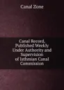 Canal Record, Published Weekly Under Authority and Supervision of Isthmian Canal Commission - Canal Zone