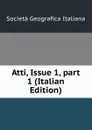 Atti, Issue 1,.part 1 (Italian Edition) - Società geografica italiana