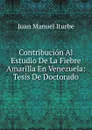 Contribucion Al Estudio De La Fiebre Amarilla En Venezuela: Tesis De Doctorado - Juan Manuel Iturbe