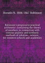 Robinson.s progressive practical arithmetic: containing the theory of numbers, in connection with concise analytic and synthetic methods of solution, . science, for common schools and academies - Horatio N. Robinson