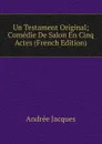 Un Testament Original; Comedie De Salon En Cinq Actes (French Edition) - Andrée Jacques