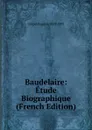 Baudelaire: Etude Biographique (French Edition) - Crépet Eugène 1827-1892