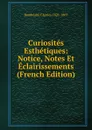 Curiosites Esthetiques: Notice, Notes Et Eclairissements (French Edition) - Baudelaire Charles 1821-1867