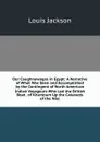 Our Caughnawagas in Egypt: A Narrative of What Was Seen and Accomplished by the Contingent of North American Indian Voyageurs Who Led the British Boat . of Khartoum Up the Cataracts of the Nile - Louis Jackson