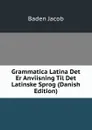 Grammatica Latina Det Er Anviisning Til Det Latinske Sprog (Danish Edition) - Baden Jacob