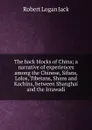 The back blocks of China; a narrative of experiences among the Chinese, Sifans, Lolos, Tibetans, Shans and Kachins, between Shanghai and the Irrawadi - Robert Logan Jack