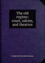 The old regime; court, salons, and theatres - Catherine Charlotte Jackson