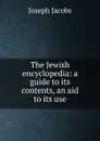 The Jewish encyclopedia: a guide to its contents, an aid to its use - Joseph Jacobs