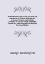 Authenticated copy of the last will and testament of George Washington, of Mount Vernon, embracing a schedule of his real estate and notes thereto by . and biographical sketches by the publisher - George Washington