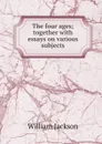 The four ages; together with essays on various subjects - William Jackson