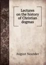 Lectures on the history of Christian dogmas - August Neander
